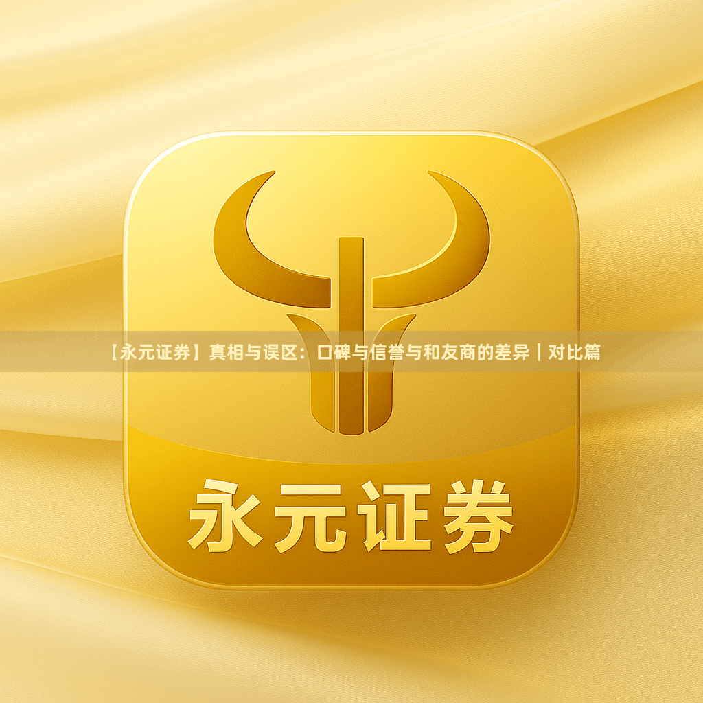 【永元证券】真相与误区：口碑与信誉与和友商的差异｜对比篇