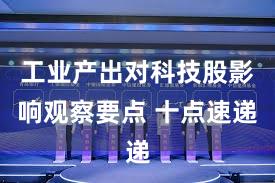 工业产出对科技股影响观察要点 十点速递