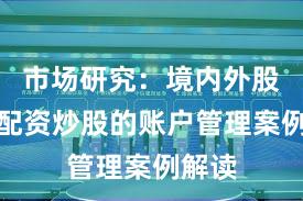 市场研究：境内外股市中配资炒股的账户管理案例解读