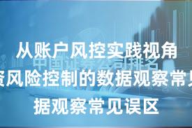 从账户风控实践视角看配资风险控制的数据观察常见误区