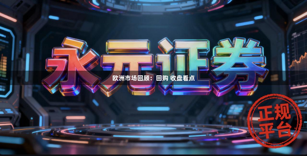 欧洲市场回顾：回购 收盘看点