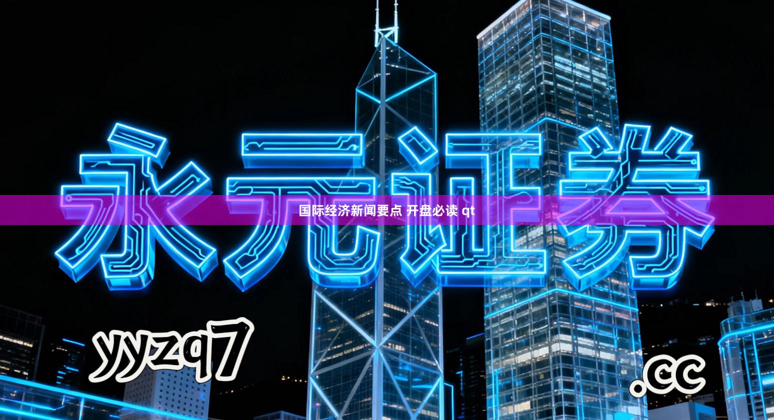 国际经济新闻要点 开盘必读 qt