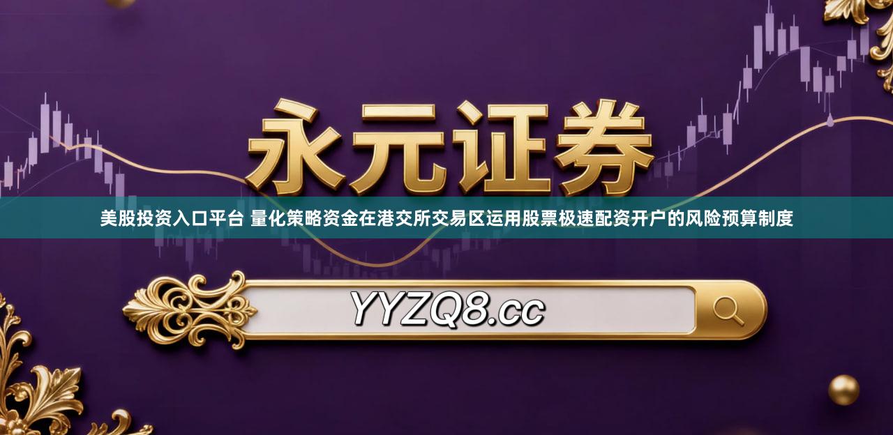 美股投资入口平台 量化策略资金在港交所交易区运用股票极速配资开户的风险预算制度