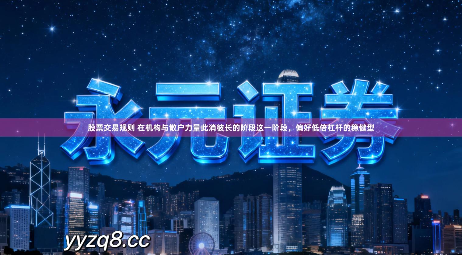 股票交易规则 在机构与散户力量此消彼长的阶段这一阶段，偏好低倍杠杆的稳健型