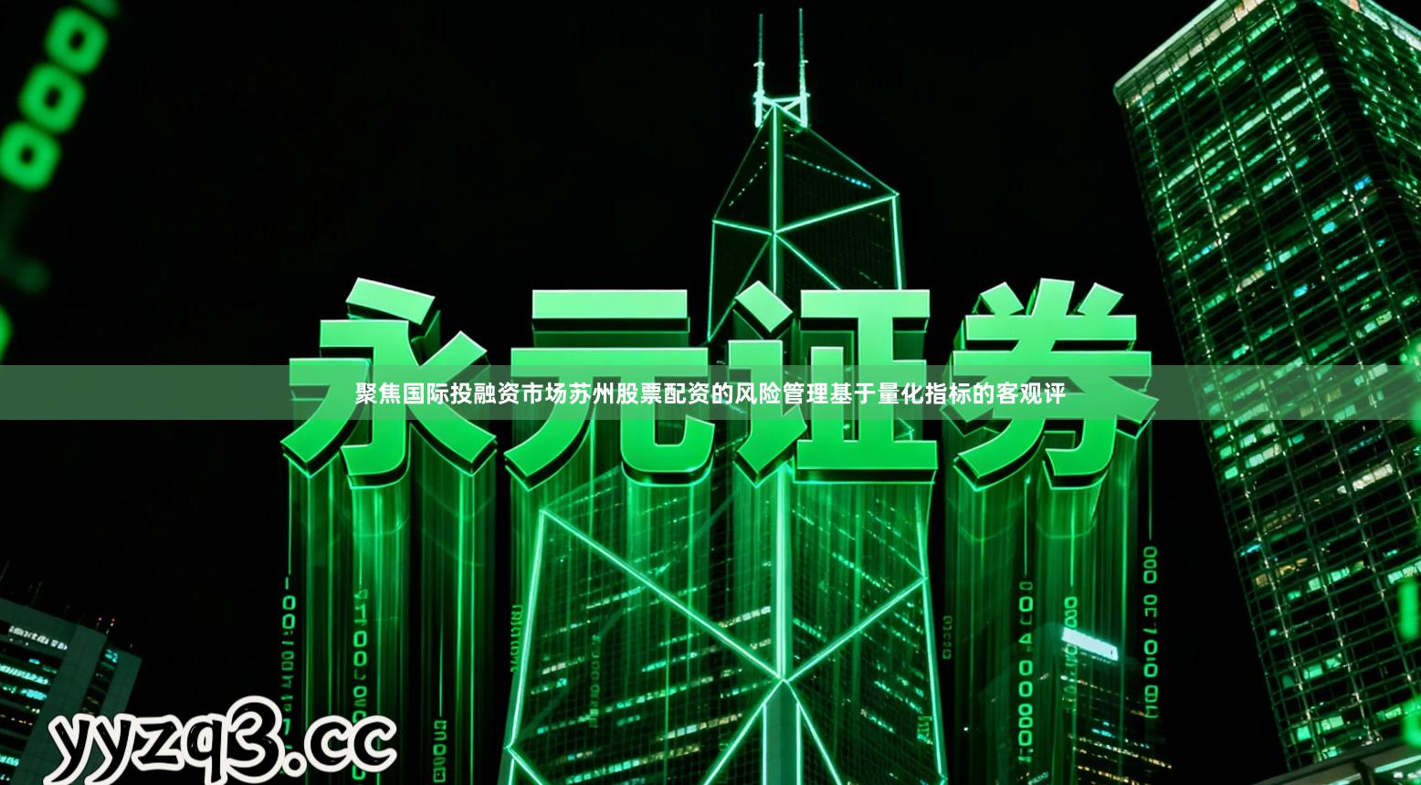 聚焦国际投融资市场苏州股票配资的风险管理基于量化指标的客观评