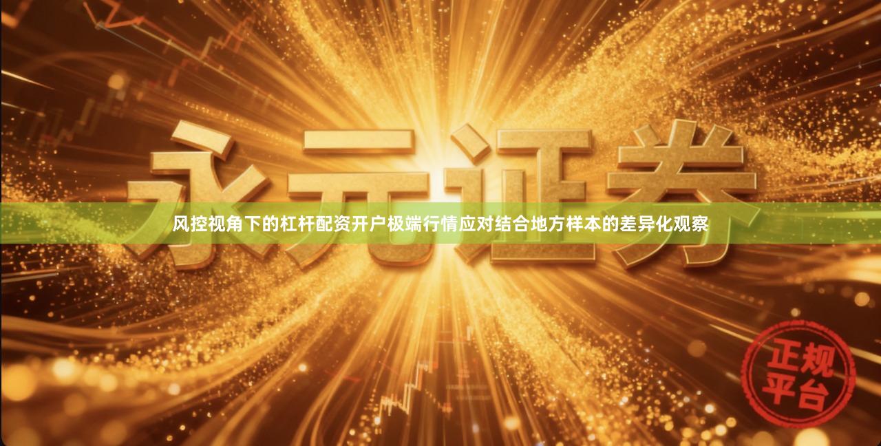 风控视角下的杠杆配资开户极端行情应对结合地方样本的差异化观察