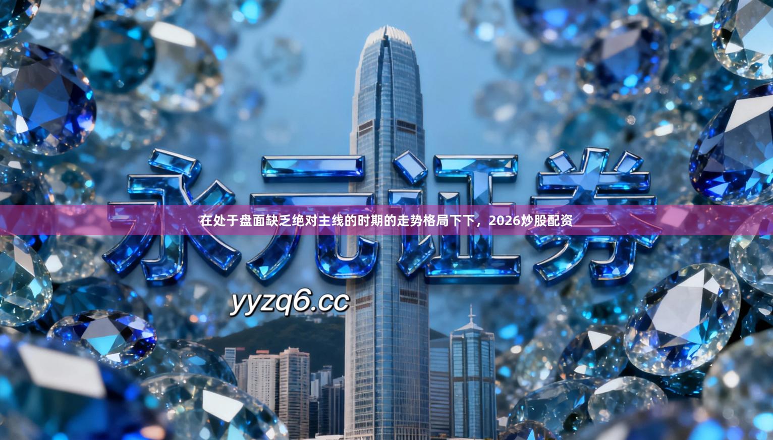 在处于盘面缺乏绝对主线的时期的走势格局下下，2026炒股配资