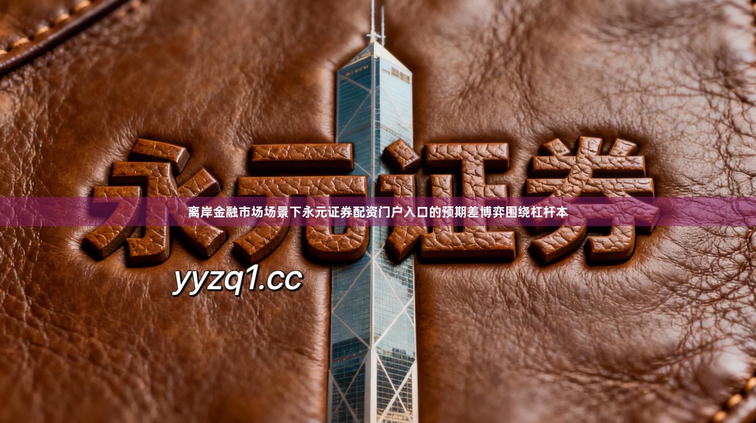 离岸金融市场场景下永元证券配资门户入口的预期差博弈围绕杠杆本