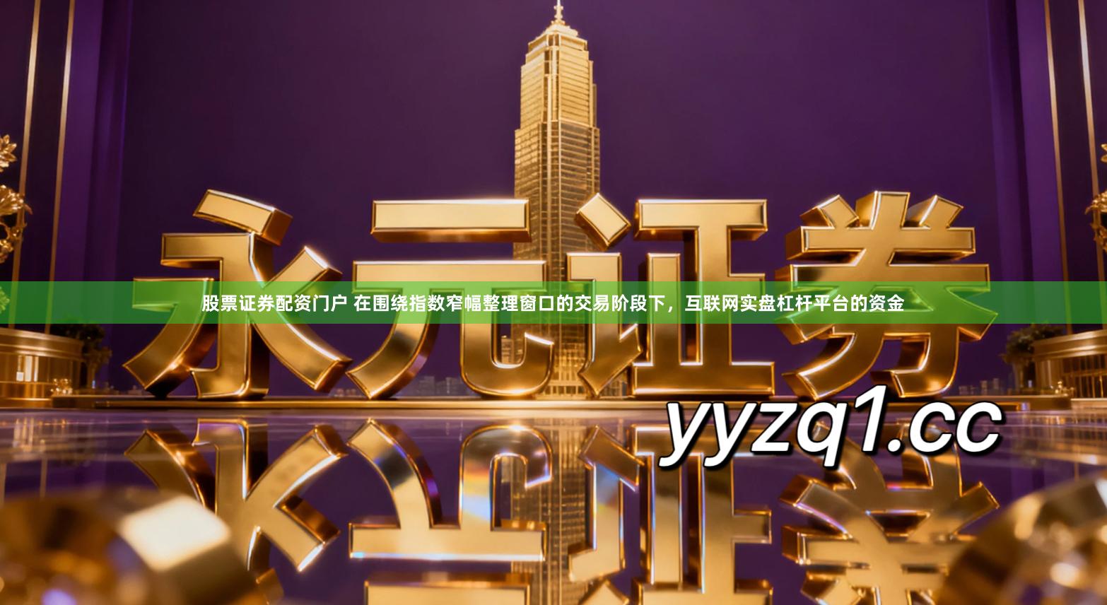 股票证券配资门户 在围绕指数窄幅整理窗口的交易阶段下，互联网实盘杠杆平台的资金