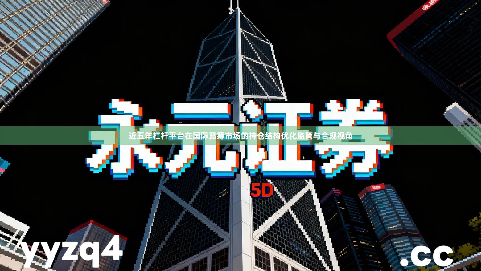 近五年杠杆平台在国际蓝筹市场的持仓结构优化监管与合规视角