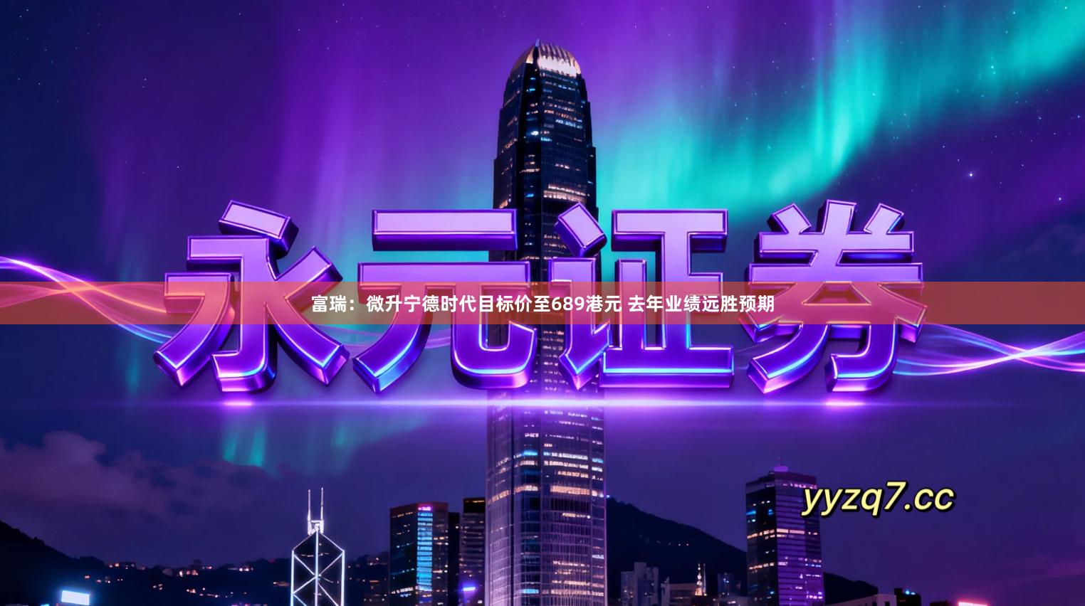 富瑞：微升宁德时代目标价至689港元 去年业绩远胜预期